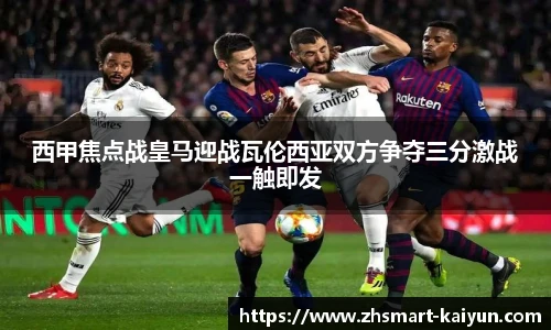 西甲焦点战皇马迎战瓦伦西亚双方争夺三分激战一触即发