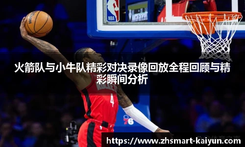 火箭队与小牛队精彩对决录像回放全程回顾与精彩瞬间分析